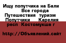 Ищу попутчика на Бали!!! - Все города Путешествия, туризм » Попутчики   . Карелия респ.,Костомукша г.